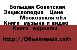 Больщая Советская Энциклопедия › Цена ­ 10 000 - Московская обл. Книги, музыка и видео » Книги, журналы   